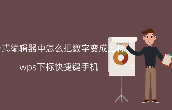 公式编辑器中怎么把数字变成上标 wps下标快捷键手机？